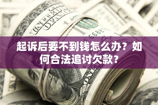 北京起诉后要不到钱怎么办？如何合法追讨欠款？