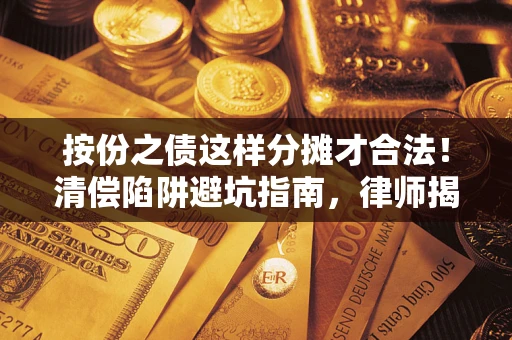 北京按份之债这样分摊才合法！清偿陷阱避坑指南，律师揭秘关键条款