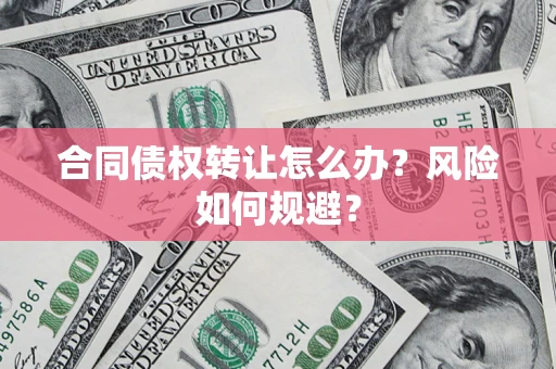 北京合同债权转让怎么办？风险如何规避？