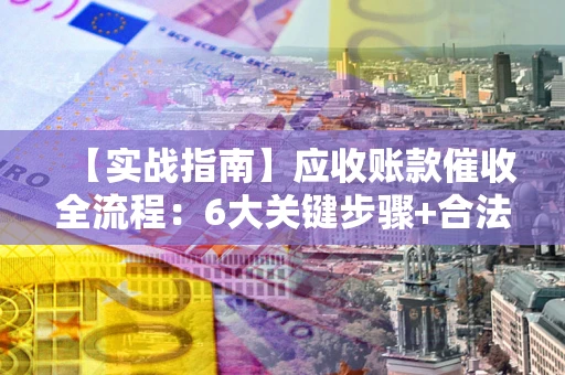 北京【实战指南】应收账款催收全流程：6大关键步骤+合法回款技巧