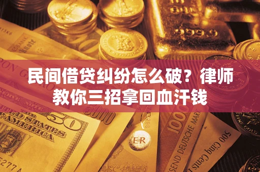 北京民间借贷纠纷怎么破？律师教你三招拿回血汗钱