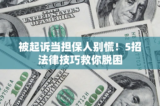 北京被起诉当担保人别慌！5招法律技巧救你脱困