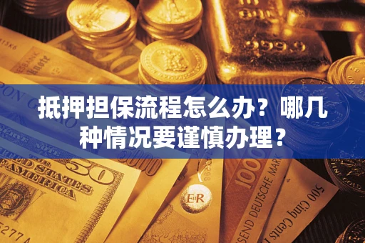 北京抵押担保流程怎么办？哪几种情况要谨慎办理？