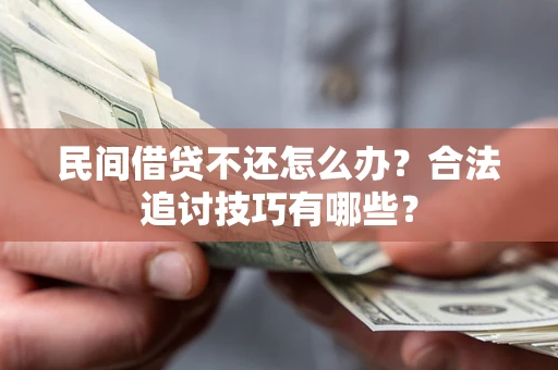 北京民间借贷不还怎么办？合法追讨技巧有哪些？