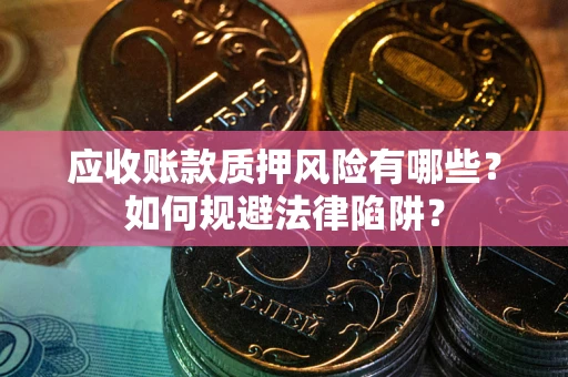 北京应收账款质押风险有哪些？如何规避法律陷阱？