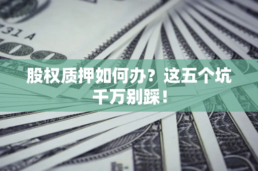 北京股权质押如何办？这五个坑千万别踩！