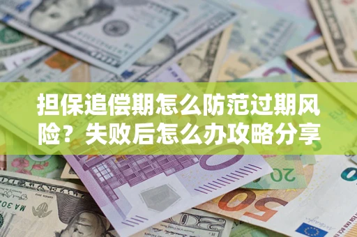 北京担保追偿期怎么防范过期风险？失败后怎么办攻略分享
