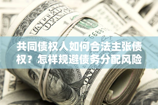 北京共同债权人如何合法主张债权？怎样规避债务分配风险？
