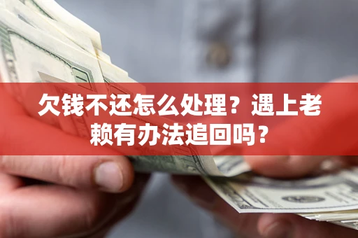 北京欠钱不还怎么处理？遇上老赖有办法追回吗？