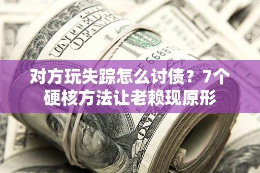 北京对方玩失踪怎么讨债？7个硬核方法让老赖现原形