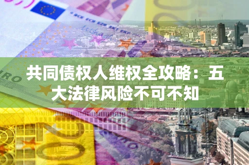 北京共同债权人维权全攻略：五大法律风险不可不知