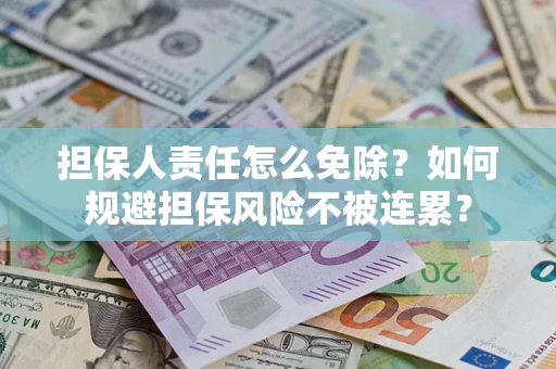北京担保人责任怎么免除？如何规避担保风险不被连累？