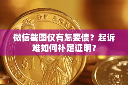 北京微信截图仅有怎要债？起诉难如何补足证明？