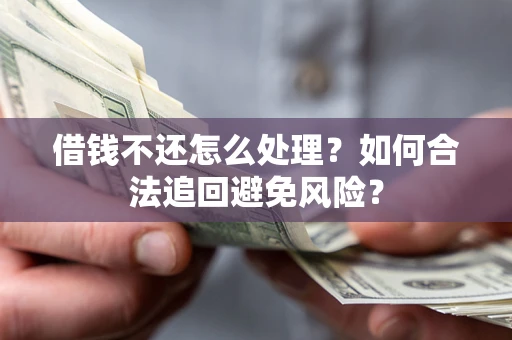 北京借钱不还怎么处理？如何合法追回避免风险？