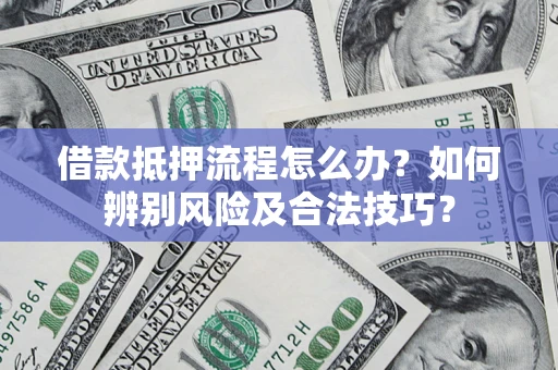北京借款抵押流程怎么办？如何辨别风险及合法技巧？