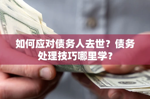 北京如何应对债务人去世？债务处理技巧哪里学？
