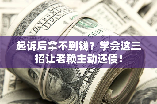 北京起诉后拿不到钱？学会这三招让老赖主动还债！