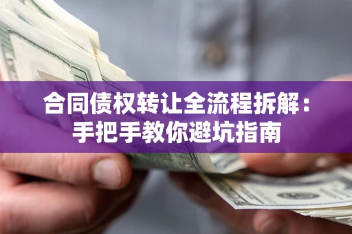 北京合同债权转让全流程拆解：手把手教你避坑指南