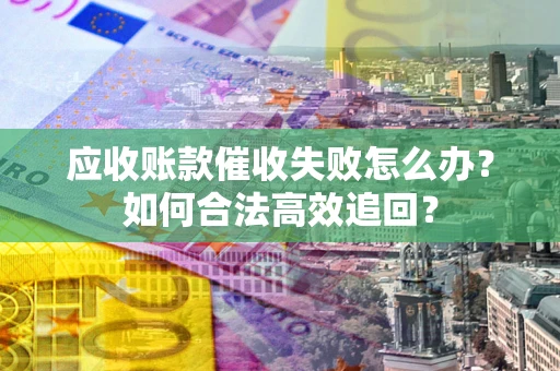 北京应收账款催收失败怎么办？如何合法高效追回？