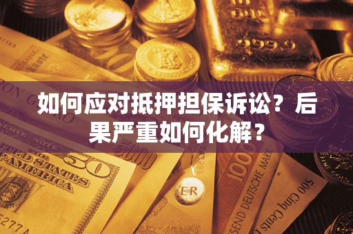 北京如何应对抵押担保诉讼？后果严重如何化解？