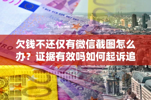 北京欠钱不还仅有微信截图怎么办？证据有效吗如何起诉追回欠款？