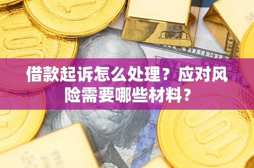 北京借款起诉怎么处理？应对风险需要哪些材料？