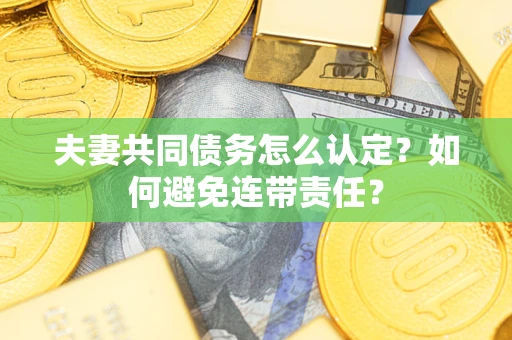 北京夫妻共同债务怎么认定？如何避免连带责任？