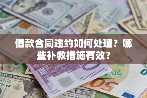 北京借款合同违约如何处理？哪些补救措施有效？