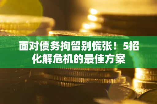 北京面对债务拘留别慌张！5招化解危机的最佳方案