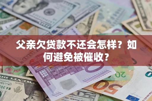 北京父亲欠贷款不还会怎样？如何避免被催收？