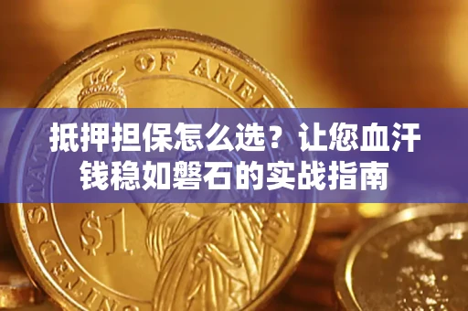 北京抵押担保怎么选？让您血汗钱稳如磐石的实战指南