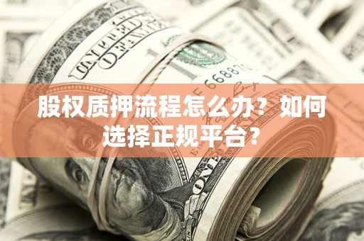 北京股权质押流程怎么办？如何选择正规平台？