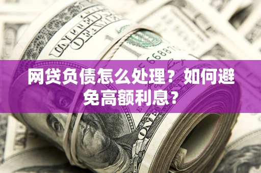 北京网贷负债怎么处理？如何避免高额利息？