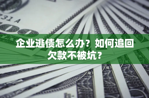 北京企业逃债怎么办？如何追回欠款不被坑？