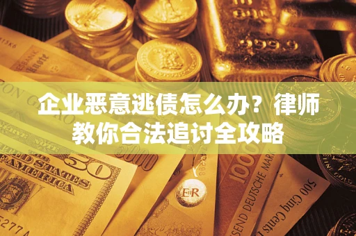 北京企业恶意逃债怎么办？律师教你合法追讨全攻略