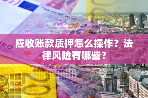 北京应收账款质押怎么操作？法律风险有哪些？