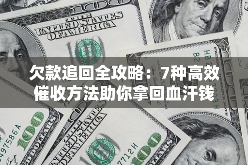 北京欠款追回全攻略：7种高效催收方法助你拿回血汗钱