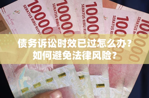 北京债务诉讼时效已过怎么办？如何避免法律风险？