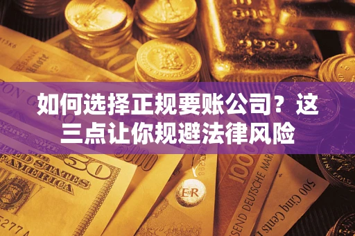北京如何选择正规要账公司？这三点让你规避法律风险