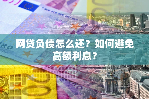 北京网贷负债怎么还？如何避免高额利息？