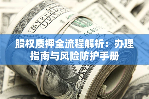 北京股权质押全流程解析：办理指南与风险防护手册