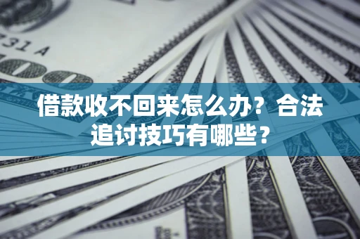 北京借款收不回来怎么办？合法追讨技巧有哪些？