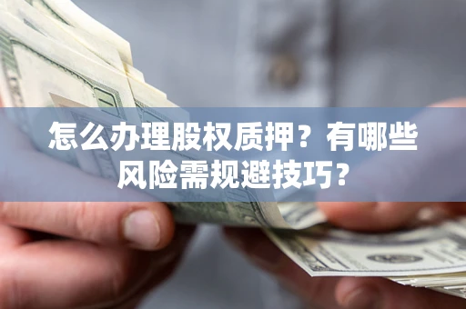 北京怎么办理股权质押？有哪些风险需规避技巧？