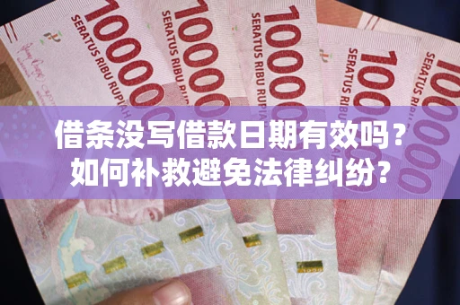 北京借条没写借款日期有效吗？如何补救避免法律纠纷？
