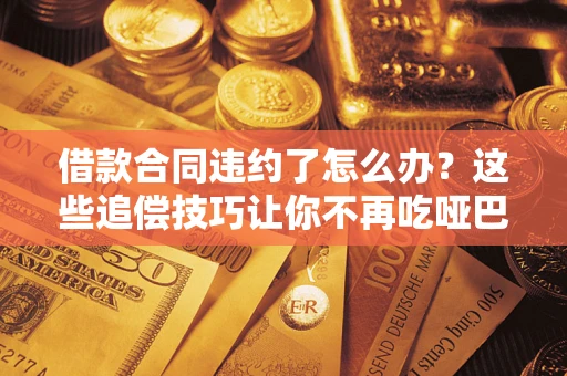 北京借款合同违约了怎么办？这些追偿技巧让你不再吃哑巴亏