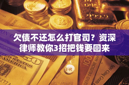 北京欠债不还怎么打官司？资深律师教你3招把钱要回来