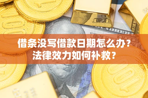 北京借条没写借款日期怎么办？法律效力如何补救？