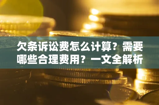 北京欠条诉讼费怎么计算？需要哪些合理费用？一文全解析