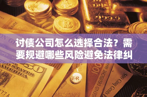 北京讨债公司怎么选择合法?需要规避哪些风险避免法律纠纷? 北京讨债公司怎么选择合法?需要规避哪些风险避免法律纠纷?