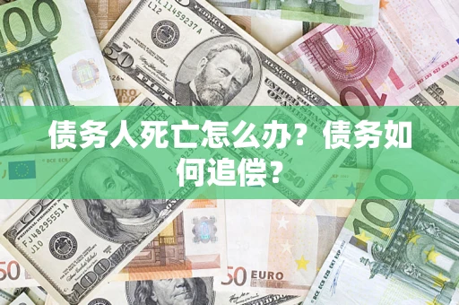 北京债务人死亡怎么办？债务如何追偿？